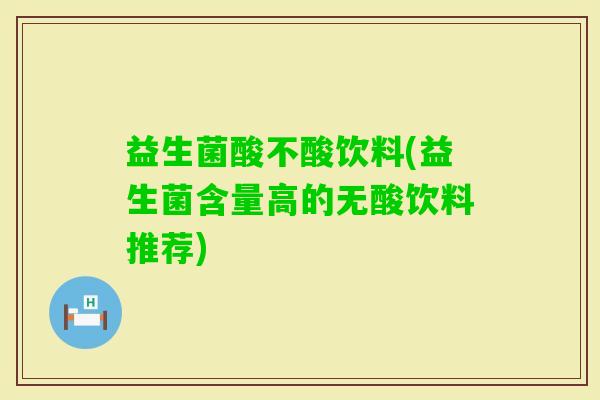益生菌酸不酸饮料(益生菌含量高的无酸饮料推荐)