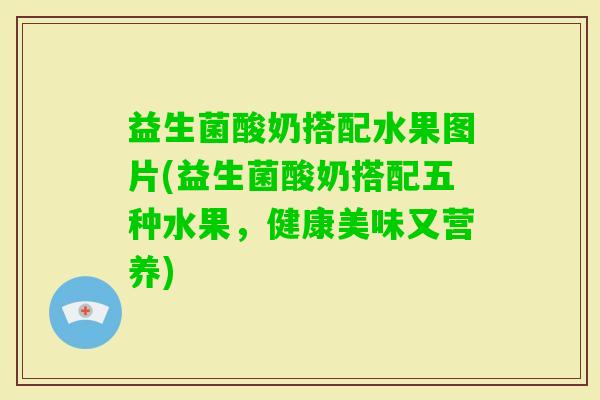 益生菌酸奶搭配水果图片(益生菌酸奶搭配五种水果，健康美味又营养)
