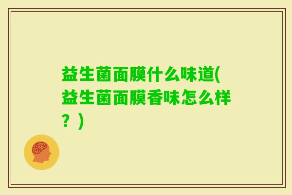 益生菌面膜什么味道(益生菌面膜香味怎么样？)