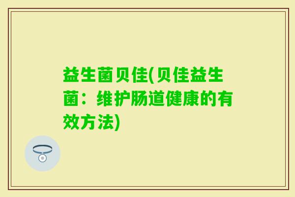 益生菌贝佳(贝佳益生菌：维护肠道健康的有效方法)