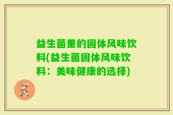 益生菌里的固体风味饮料(益生菌固体风味饮料：美味健康的选择)