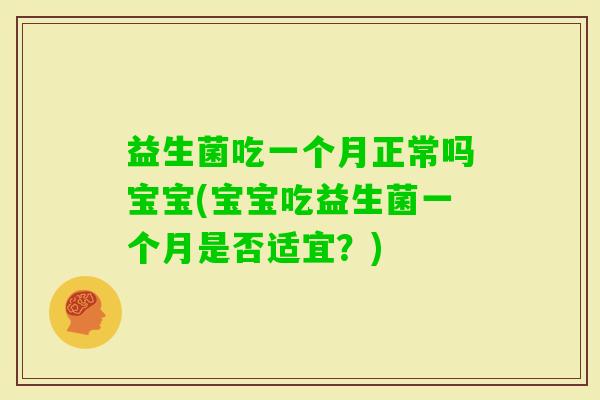 益生菌吃一个月正常吗宝宝(宝宝吃益生菌一个月是否适宜？)