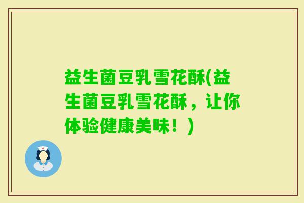 益生菌豆乳雪花酥(益生菌豆乳雪花酥，让你体验健康美味！)