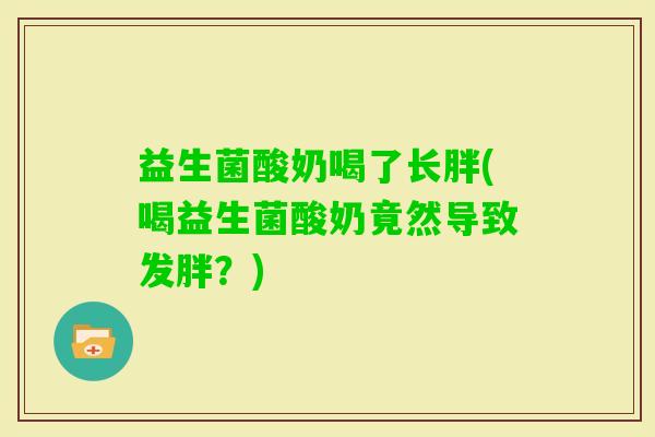 益生菌酸奶喝了长胖(喝益生菌酸奶竟然导致发胖？)
