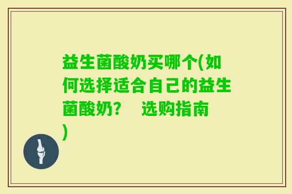 益生菌酸奶买哪个(如何选择适合自己的益生菌酸奶？  选购指南)