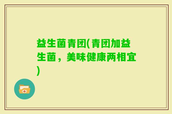 益生菌青团(青团加益生菌，美味健康两相宜)