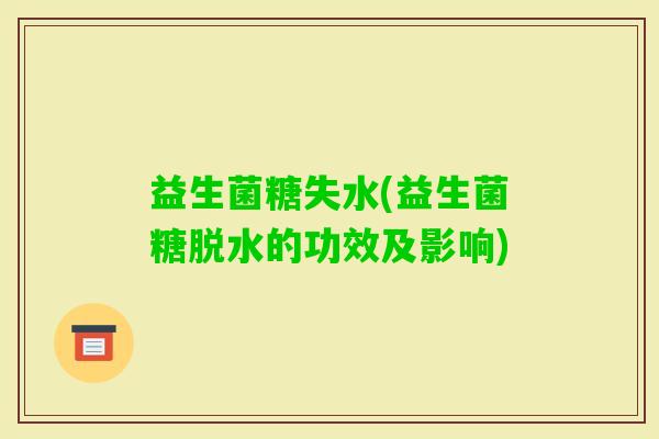 益生菌糖失水(益生菌糖脱水的功效及影响)