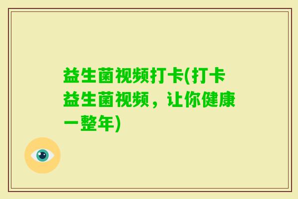 益生菌视频打卡(打卡益生菌视频，让你健康一整年)