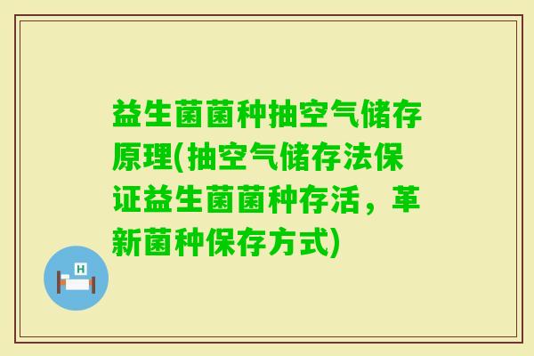 益生菌菌种抽空气储存原理(抽空气储存法保证益生菌菌种存活，革新菌种保存方式)