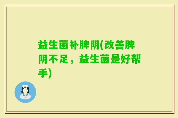 益生菌补脾阴(改善脾阴不足，益生菌是好帮手)