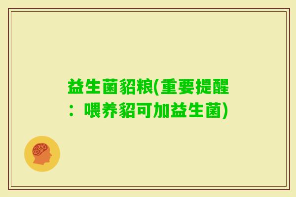益生菌貂粮(重要提醒：喂养貂可加益生菌)