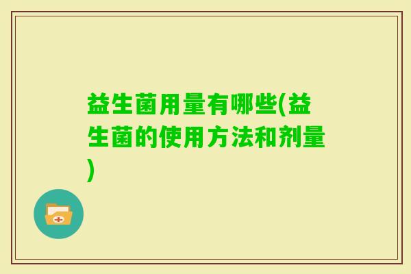 益生菌用量有哪些(益生菌的使用方法和剂量)