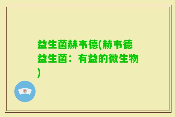 益生菌赫韦德(赫韦德益生菌：有益的微生物)