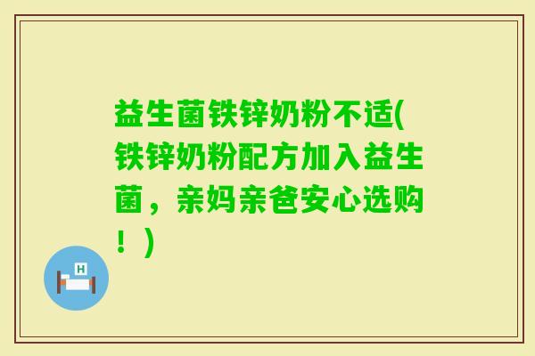 益生菌铁锌奶粉不适(铁锌奶粉配方加入益生菌，亲妈亲爸安心选购！)