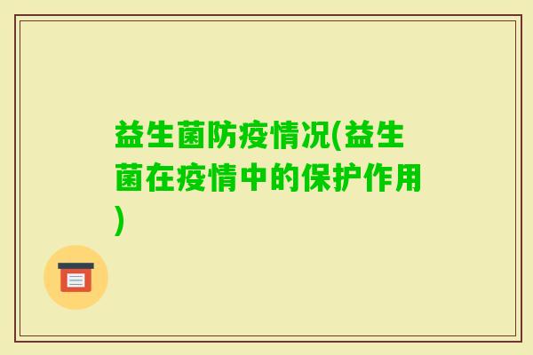 益生菌防疫情况(益生菌在疫情中的保护作用)