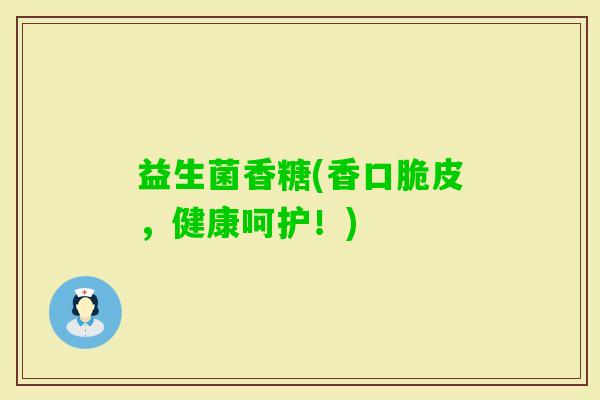 益生菌香糖(香口脆皮，健康呵护！)
