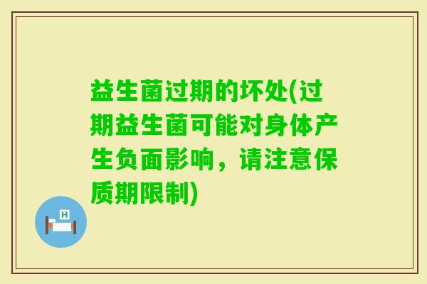 益生菌过期的坏处(过期益生菌可能对身体产生负面影响，请注意保质期限制)