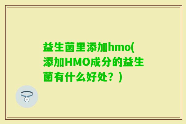 益生菌里添加hmo(添加HMO成分的益生菌有什么好处？)