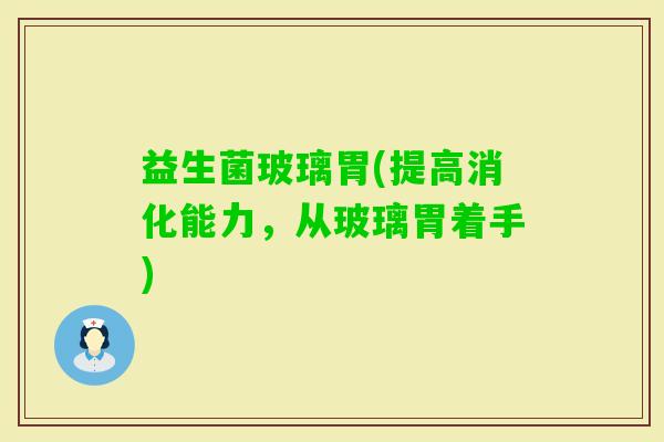 益生菌玻璃胃(提高消化能力，从玻璃胃着手)