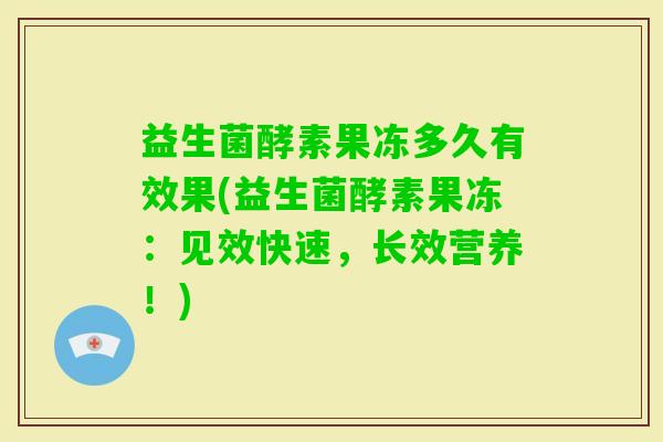 益生菌酵素果冻多久有效果(益生菌酵素果冻：见效快速，长效营养！)