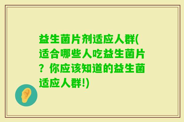 益生菌片剂适应人群(适合哪些人吃益生菌片？你应该知道的益生菌适应人群!)