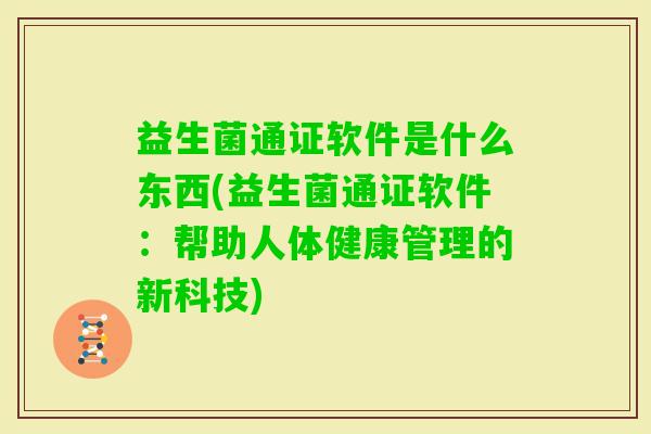益生菌通证软件是什么东西(益生菌通证软件：帮助人体健康管理的新科技)