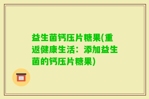 益生菌钙压片糖果(重返健康生活：添加益生菌的钙压片糖果)