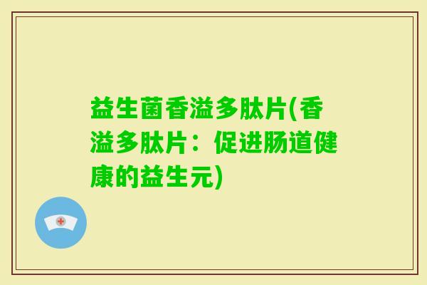 益生菌香溢多肽片(香溢多肽片：促进肠道健康的益生元)