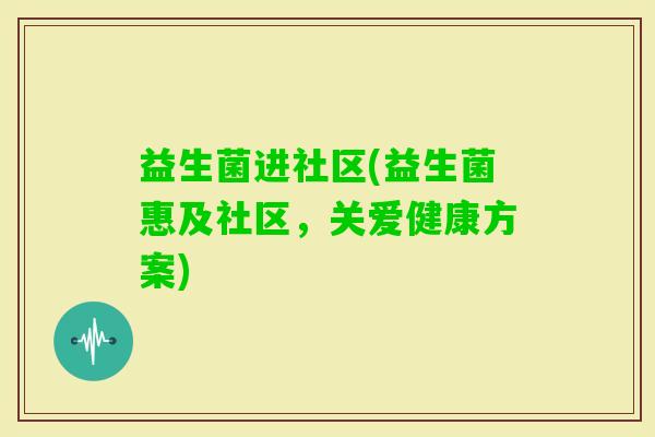 益生菌进社区(益生菌惠及社区，关爱健康方案)