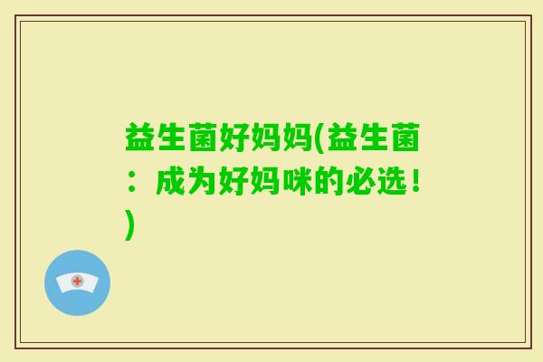 益生菌好妈妈(益生菌：成为好妈咪的必选！)