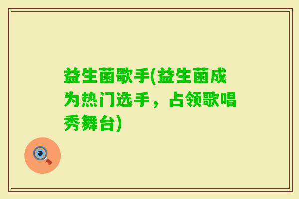益生菌歌手(益生菌成为热门选手，占领歌唱秀舞台)
