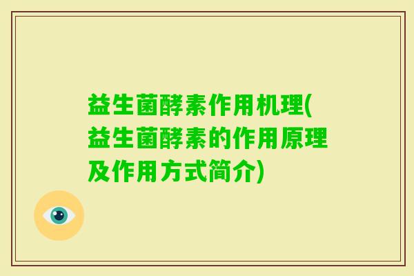 益生菌酵素作用机理(益生菌酵素的作用原理及作用方式简介)