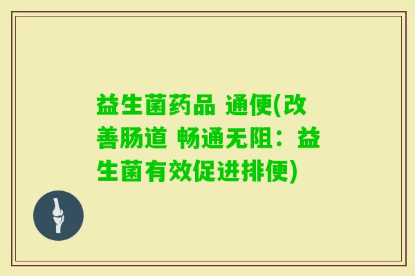 益生菌药品 通便(改善肠道 畅通无阻：益生菌有效促进排便)