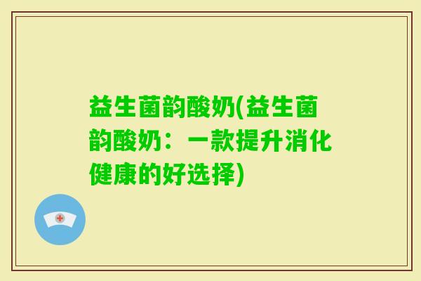 益生菌韵酸奶(益生菌韵酸奶：一款提升消化健康的好选择)