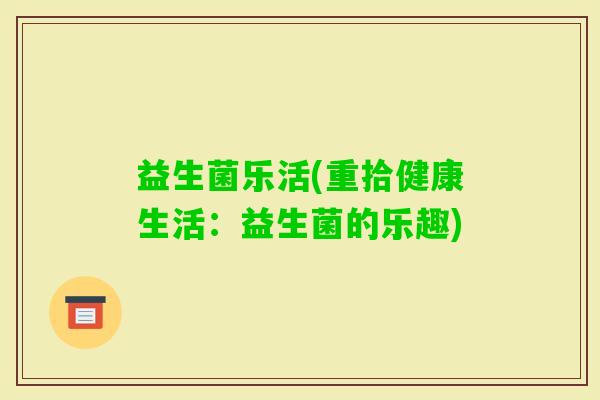 益生菌乐活(重拾健康生活：益生菌的乐趣)