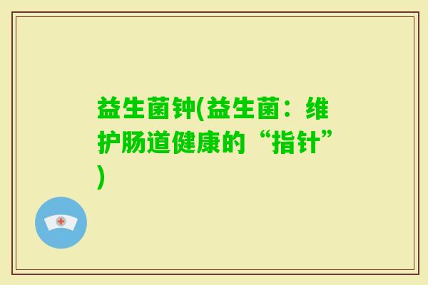 益生菌钟(益生菌：维护肠道健康的“指针”)
