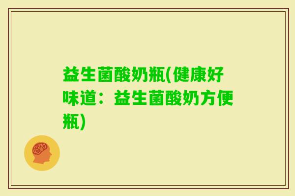 益生菌酸奶瓶(健康好味道:益生菌酸奶方便瓶) 益生菌酸奶瓶(健康好味道:益生菌酸奶方便瓶)