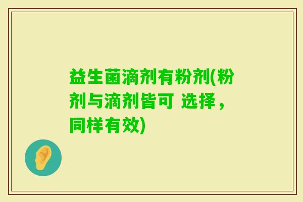 益生菌滴剂有粉剂(粉剂与滴剂皆可 选择，同样有效)