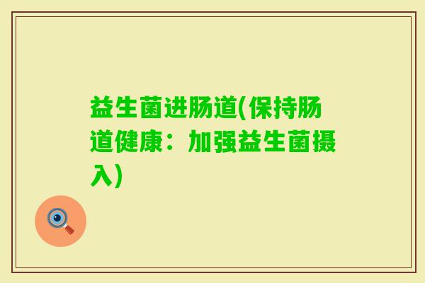 益生菌进肠道(保持肠道健康：加强益生菌摄入)