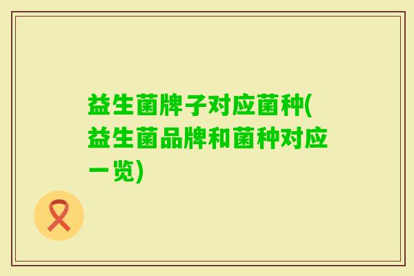 益生菌牌子对应菌种(益生菌品牌和菌种对应一览)