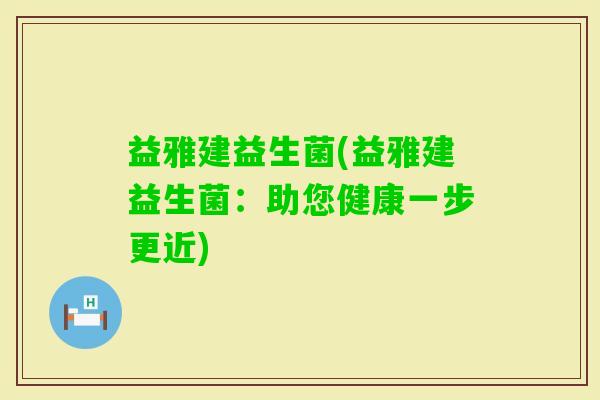益雅建益生菌(益雅建益生菌：助您健康一步更近)