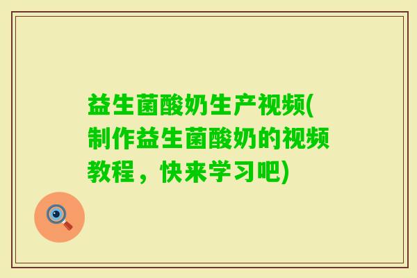 益生菌酸奶生产视频(制作益生菌酸奶的视频教程，快来学习吧)