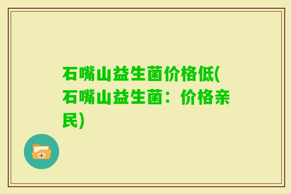 石嘴山益生菌价格低(石嘴山益生菌：价格亲民)