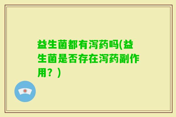 益生菌都有泻药吗(益生菌是否存在泻药副作用？)