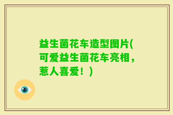 益生菌花车造型图片(可爱益生菌花车亮相，惹人喜爱！)