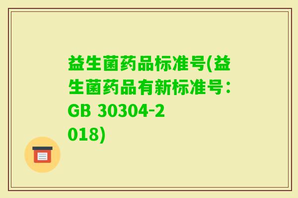 益生菌药品标准号(益生菌药品有新标准号：GB 30304-2018)