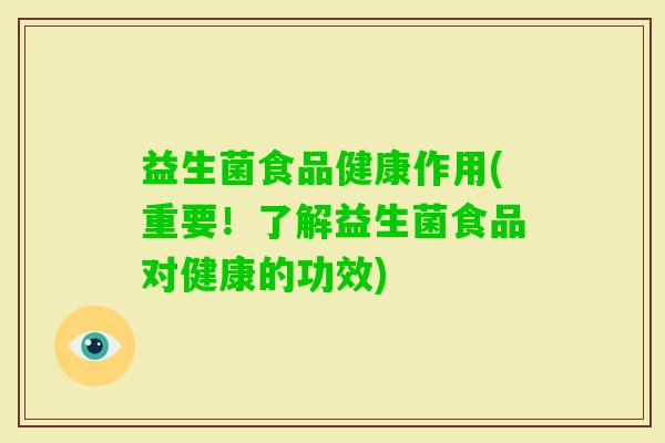 益生菌食品健康作用(重要！了解益生菌食品对健康的功效)