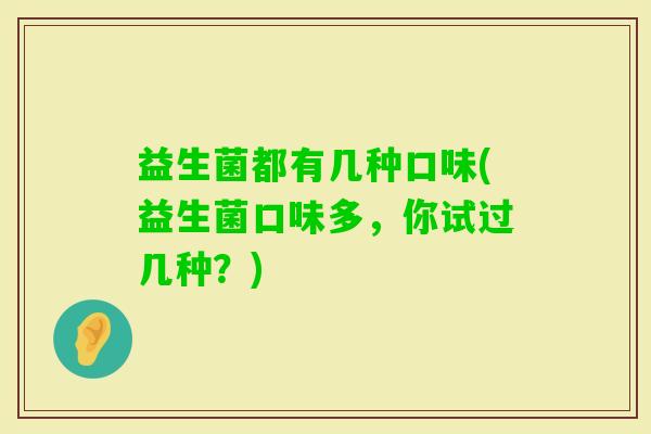 益生菌都有几种口味(益生菌口味多，你试过几种？)