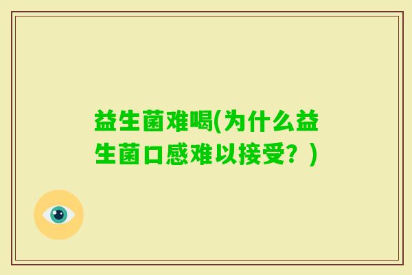 益生菌难喝(为什么益生菌口感难以接受？)