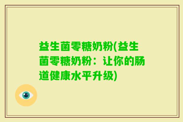 益生菌零糖奶粉(益生菌零糖奶粉：让你的肠道健康水平升级)